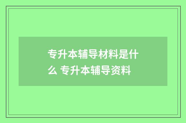 专升本辅导材料是什么 专升本辅导资料