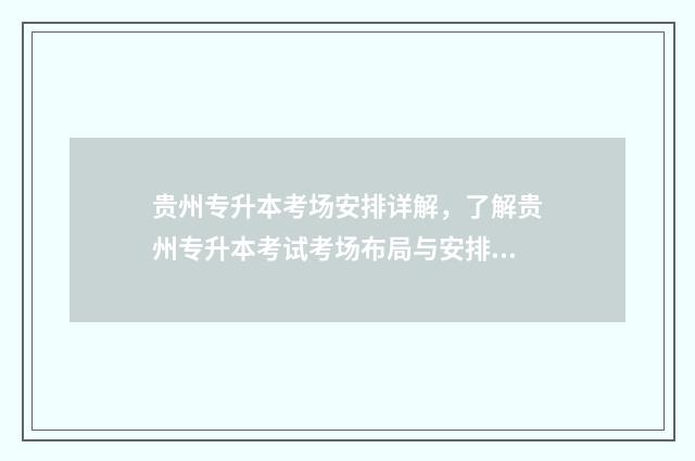 贵州专升本考场安排详解，了解贵州专升本考试考场布局与安排 贵州专升本考场一般提前几天出来