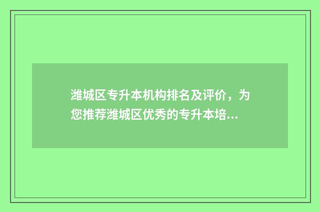 潍城区专升本机构排名及评价，为您推荐潍城区优秀的专升本培训机构 潍坊专升本电话