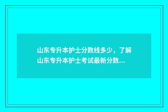 山东专升本护士分数线多少，了解山东专升本护士考试最新分数线 山东专升本护理需要考些什么科目