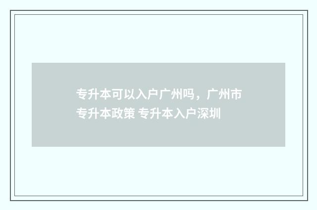 专升本可以入户广州吗，广州市专升本政策 专升本入户深圳