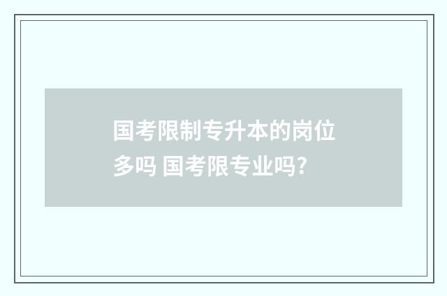 国考限制专升本的岗位多吗 国考限专业吗?