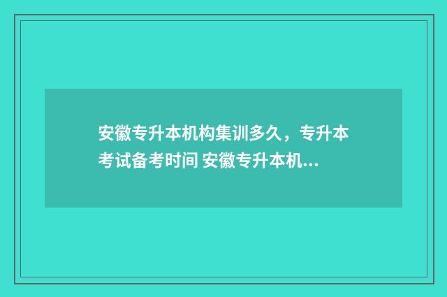 安徽专升本机构集训多久，专升本考试备考时间 安徽专升本机构哪个比较好考