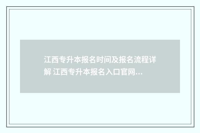江西专升本报名时间及报名流程详解 江西专升本报名入口官网2024报名时间