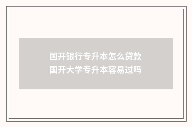 国开银行专升本怎么贷款 国开大学专升本容易过吗