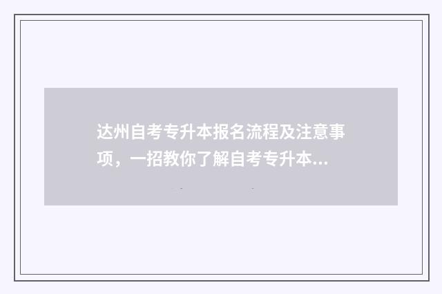 达州自考专升本报名流程及注意事项，一招教你了解自考专升本政策 达州自考专升本考试时间