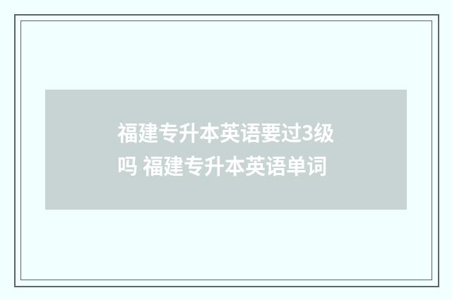 福建专升本英语要过3级吗 福建专升本英语单词