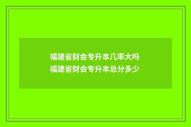 福建省财会专升本几率大吗 福建省财会专升本总分多少