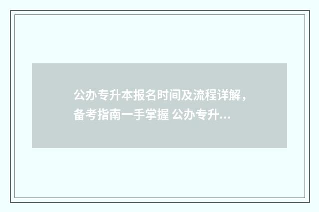 公办专升本报名时间及流程详解，备考指南一手掌握 公办专升本报名入口