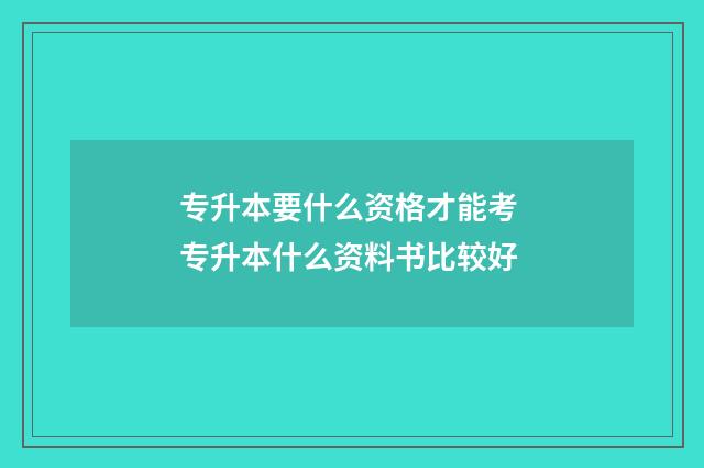 专升本要什么资格才能考 专升本什么资料书比较好