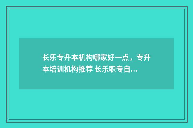 长乐专升本机构哪家好一点，专升本培训机构推荐 长乐职专自主招生