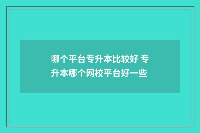 哪个平台专升本比较好 专升本哪个网校平台好一些