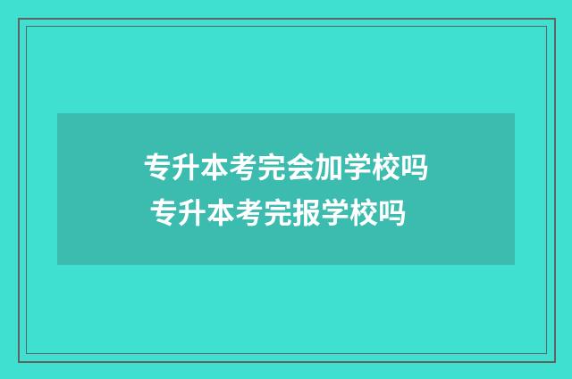 专升本考完会加学校吗 专升本考完报学校吗
