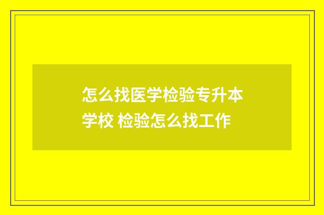 怎么找医学检验专升本学校 检验怎么找工作