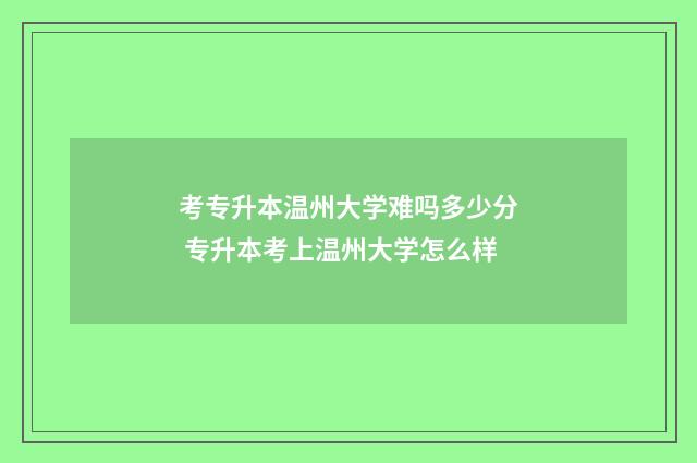 考专升本温州大学难吗多少分 专升本考上温州大学怎么样