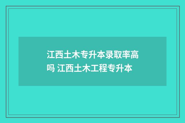 江西土木专升本录取率高吗 江西土木工程专升本
