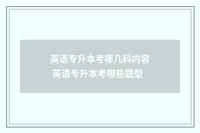 英语专升本考哪几科内容 英语专升本考哪些题型