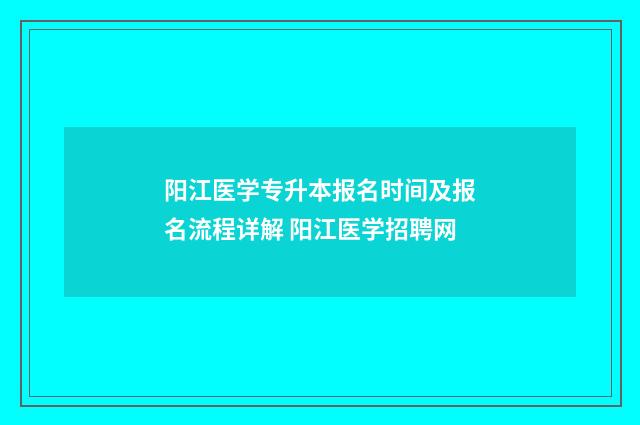 阳江医学专升本报名时间及报名流程详解 阳江医学招聘网