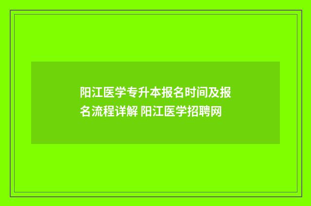 阳江医学专升本报名时间及报名流程详解 阳江医学招聘网