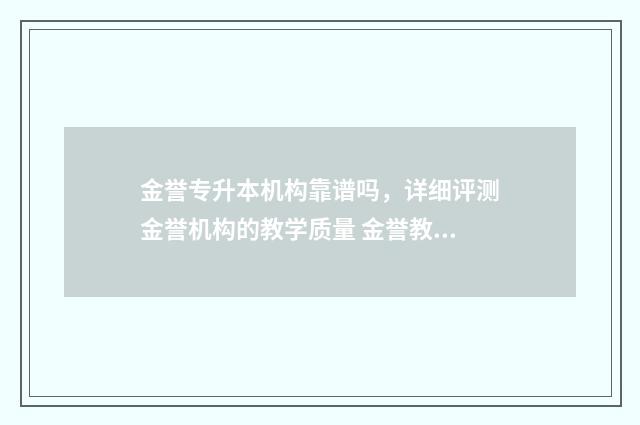金誉专升本机构靠谱吗，详细评测金誉机构的教学质量 金誉教育