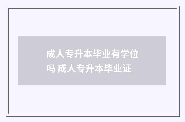 成人专升本毕业有学位吗 成人专升本毕业证