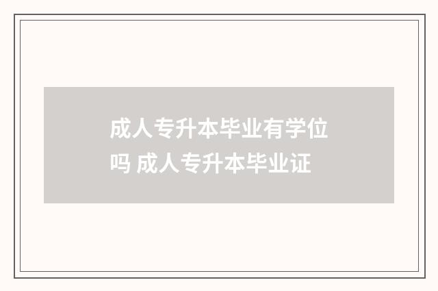 成人专升本毕业有学位吗 成人专升本毕业证