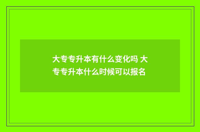 大专专升本有什么变化吗 大专专升本什么时候可以报名