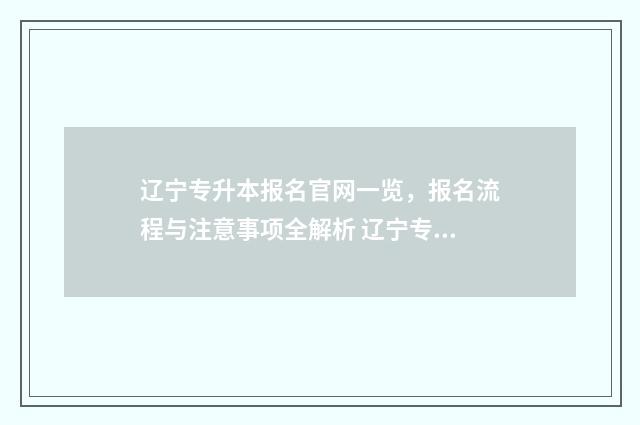 辽宁专升本报名官网一览，报名流程与注意事项全解析 辽宁专升本报名入口官网2025