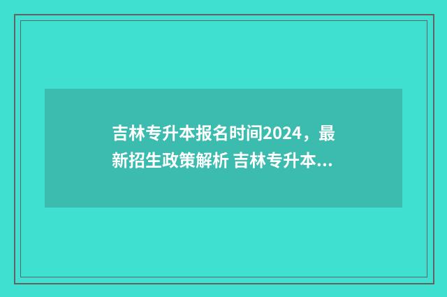 吉林专升本报名时间2024，最新招生政策解析 吉林专升本报名系统