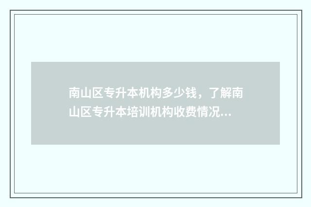南山区专升本机构多少钱，了解南山区专升本培训机构收费情况 南山专升本报名