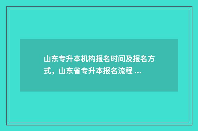山东专升本机构报名时间及报名方式，山东省专升本报名流程 山东专升本机构费用一般多少钱