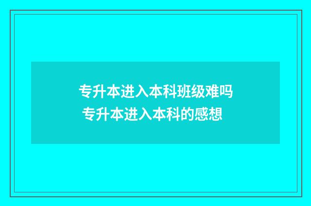 专升本进入本科班级难吗 专升本进入本科的感想
