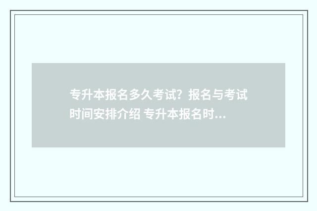 专升本报名多久考试？报名与考试时间安排介绍 专升本报名时间