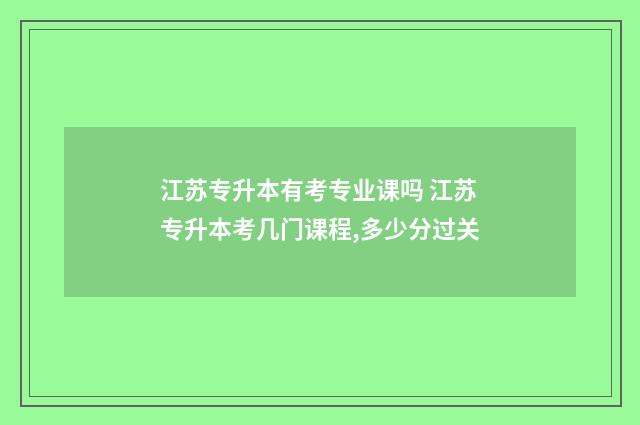 江苏专升本有考专业课吗 江苏专升本考几门课程,多少分过关