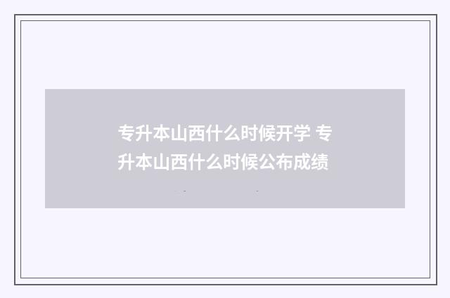 专升本山西什么时候开学 专升本山西什么时候公布成绩