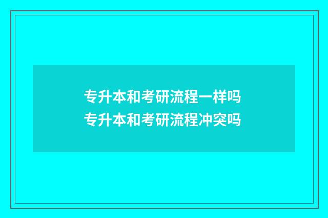 专升本和考研流程一样吗 专升本和考研流程冲突吗