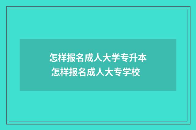 怎样报名成人大学专升本 怎样报名成人大专学校