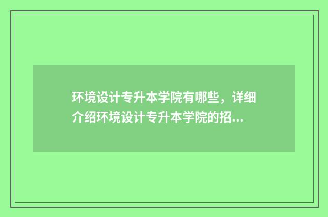 环境设计专升本学院有哪些，详细介绍环境设计专升本学院的招生情况 环境设计专升本考试科目