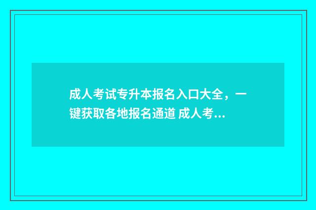成人考试专升本报名入口大全，一键获取各地报名通道 成人考试专升本是全日制吗