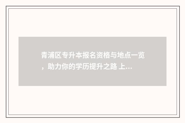 青浦区专升本报名资格与地点一览，助力你的学历提升之路 上海青浦专升本