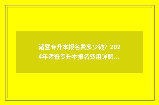 诸暨专升本报名费多少钱？2024年诸暨专升本报名费用详解 诸暨的专科