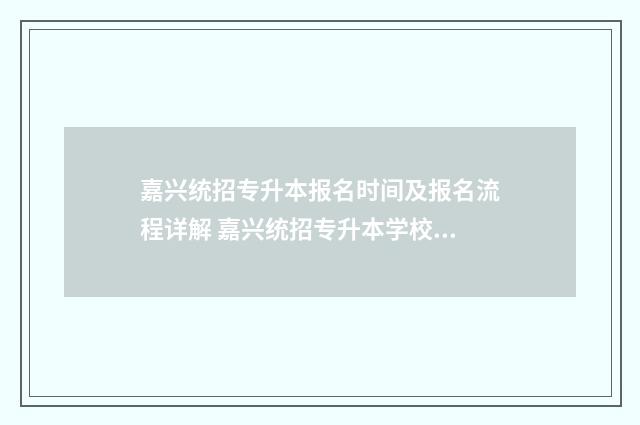 嘉兴统招专升本报名时间及报名流程详解 嘉兴统招专升本学校有哪些