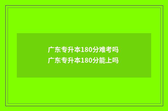 广东专升本180分难考吗 广东专升本180分能上吗