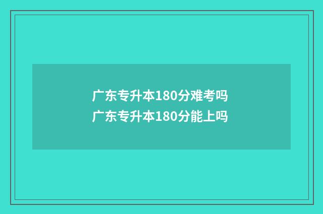 广东专升本180分难考吗 广东专升本180分能上吗