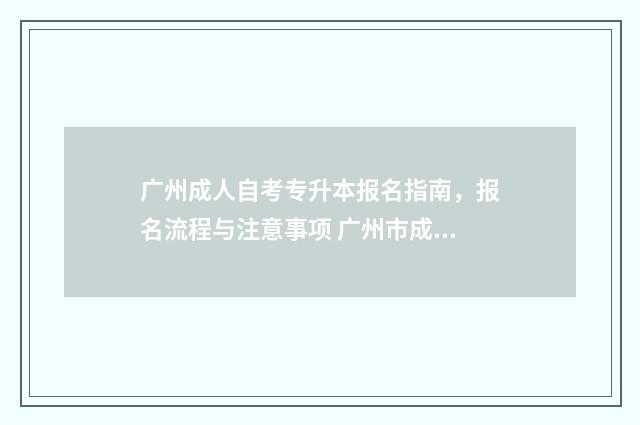 广州成人自考专升本报名指南，报名流程与注意事项 广州市成人自考大专