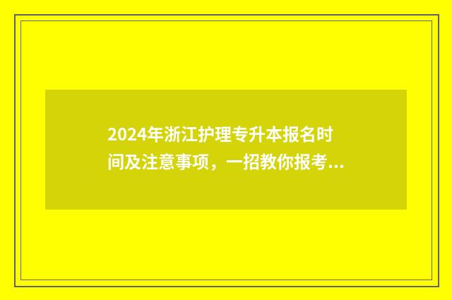 2024年浙江护理专升本报名时间及注意事项，一招教你报考指南 2024年浙江护理专升本录取分数线