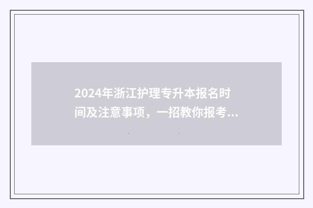 2024年浙江护理专升本报名时间及注意事项，一招教你报考指南 2024年浙江护理专升本录取分数线