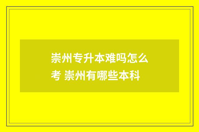 崇州专升本难吗怎么考 崇州有哪些本科