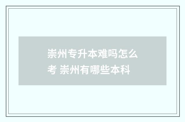 崇州专升本难吗怎么考 崇州有哪些本科