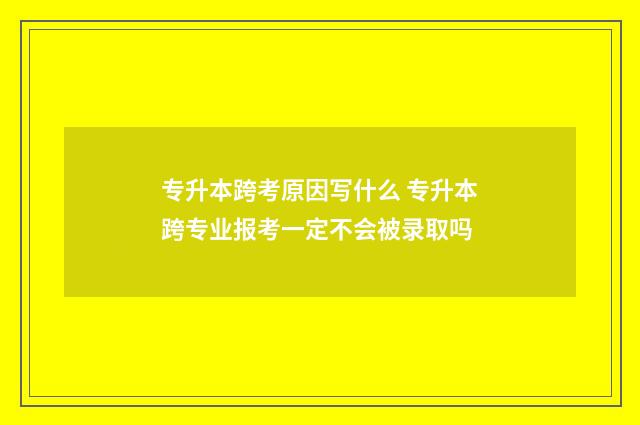 专升本跨考原因写什么 专升本跨专业报考一定不会被录取吗
